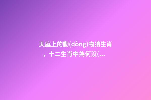 天庭上的動(dòng)物猜生肖，十二生肖中為何沒(méi)有“貓”這一屬相